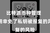 比特派币种管理  有用幸免了私钥被报复的风险