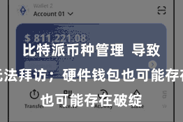 比特派币种管理  导致私钥无法拜访；硬件钱包也可能存在破绽
